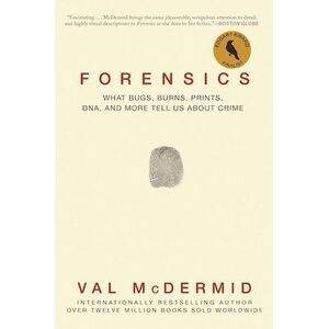 Forensics: What Bugs, Burns, Prints, Dna, and More Tell Us about Crime -- Val Mc